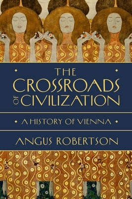 The Crossroads of Civilization: A History of Vienna by Robertson, Angus