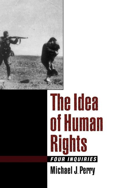 The Idea of Human Rights: Four Inquiries by Perry, Michael J.