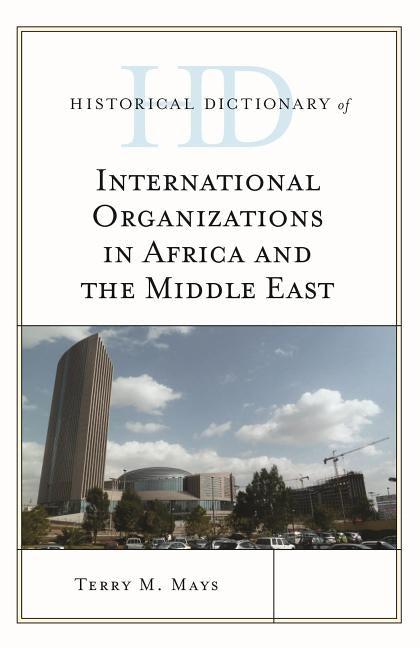 Historical Dictionary of International Organizations in Africa and the Middle East by Mays, Terry M.