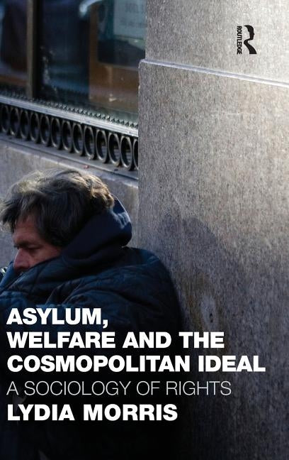 Asylum, Welfare and the Cosmopolitan Ideal: A Sociology of Rights by Morris, Lydia