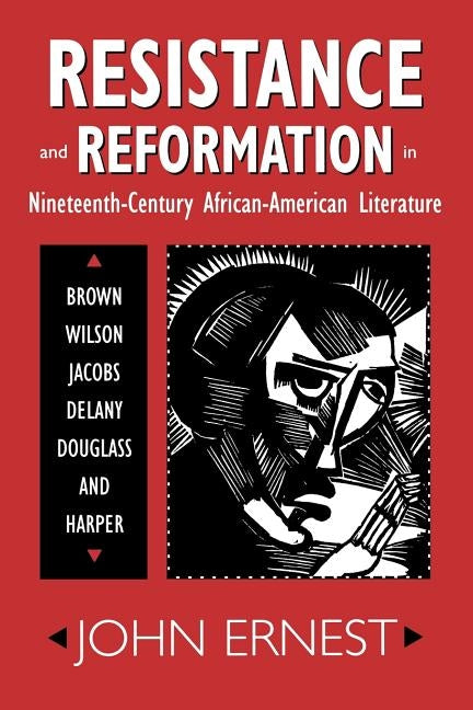 Resistance and Reformation in Nineteenth-Century African-American Literature: Brown, Wilson, Jacobs, Delany, Douglass, and Harper by Ernest, John