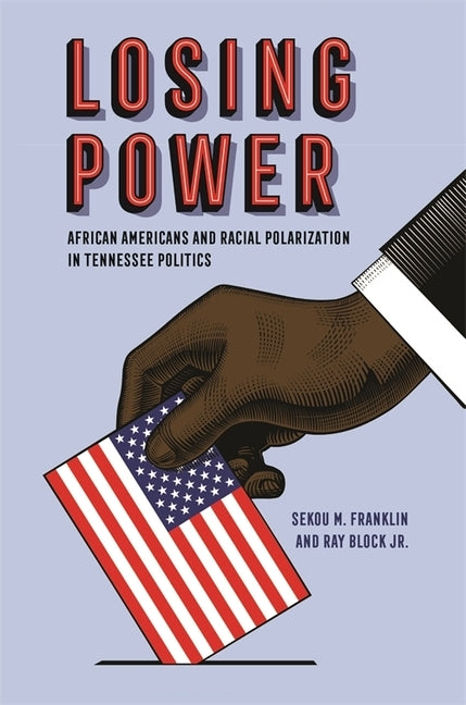 Losing Power: African Americans and Racial Polarization in Tennessee Politics by Franklin, Sekou M.