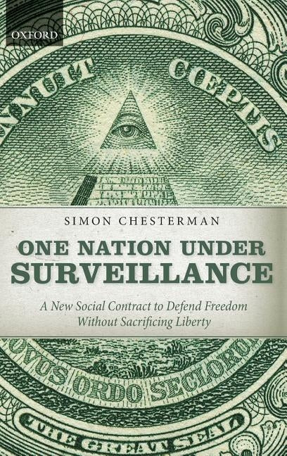 One Nation Under Surveillance: A New Social Contract to Defend Freedom Without Sacrificing Liberty by Chesterman, Simon