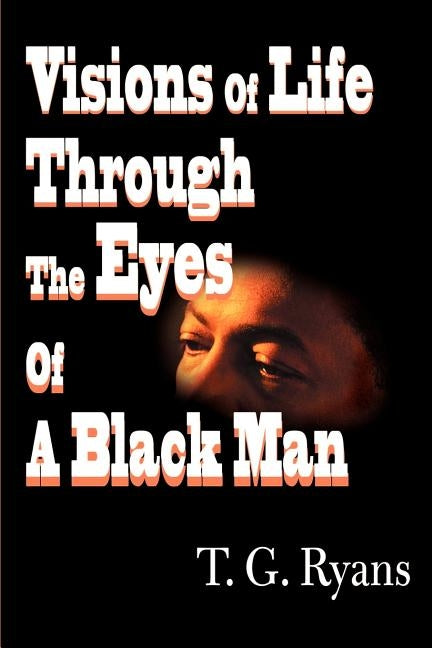 Visions of Life Through the Eyes of a Black Man by Ryans, T. G.