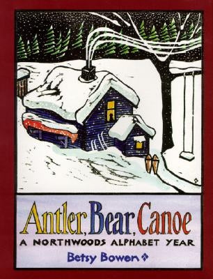 Antler, Bear, Canoe: A Northwoods Alphabet by Bowen, Betsy