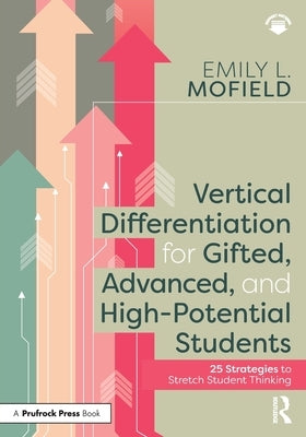 Vertical Differentiation for Gifted, Advanced, and High-Potential Students: 25 Strategies to Stretch Student Thinking by Mofield, Emily L.