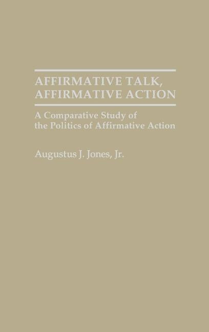 Affirmative Talk, Affirmative Action: A Comparative Study of the Politics of Affirmative Action by Jones, Augustus J.