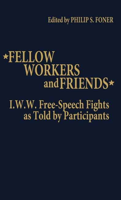 Fellow Workers and Friends: I.W.W. Free-Speech Fights as Told by Participants by Foner, Philip Sheldon