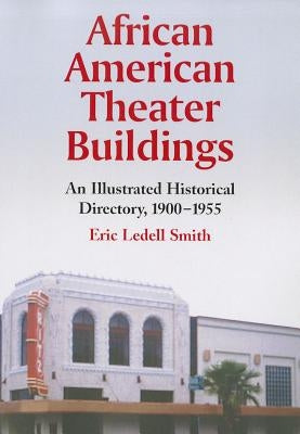 African American Theater Buildings: An Illustrated Historical Directory, 1900-1955 by Smith, Eric Ledell