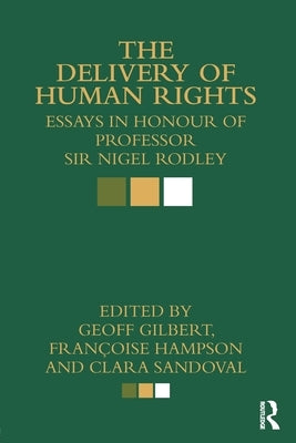 The Delivery of Human Rights: Essays in Honour of Professor Sir Nigel Rodley by Gilbert, Geoff