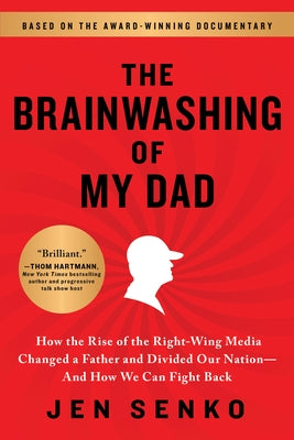The Brainwashing of My Dad: How the Rise of the Right-Wing Media Changed a Father and Divided Our Nation--And How We Can Fight Back by Senko, Jen