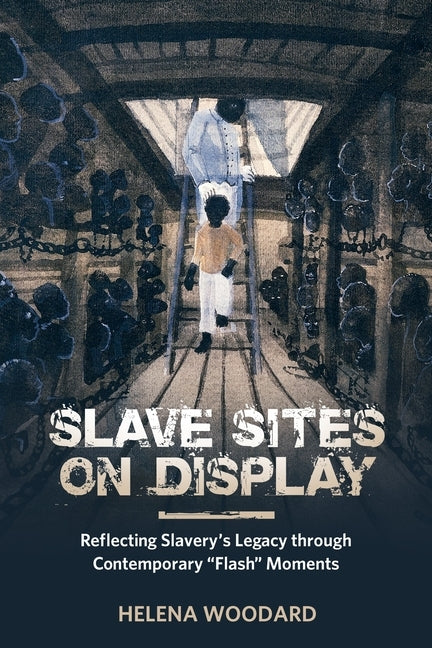 Slave Sites on Display: Reflecting Slavery's Legacy Through Contemporary "flash" Moments by Woodard, Helena