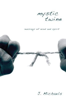 Mystic Twine: Musings of Mind and Spirit by Michaels, J.