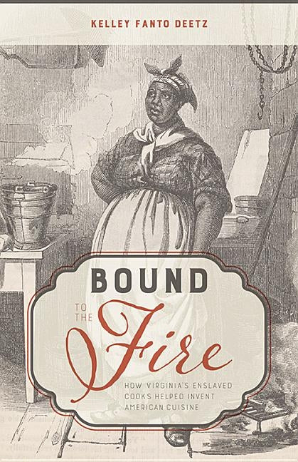 Bound to the Fire: How Virginia's Enslaved Cooks Helped Invent American Cuisine by Deetz, Kelley Fanto