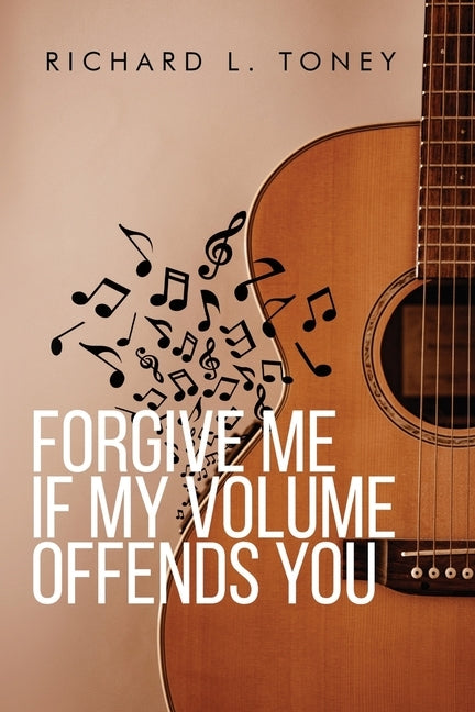 Forgive Me If My Volume Offends You by Toney, Richard L.