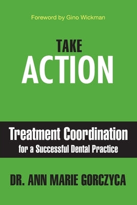 Take Action: Treatment Coordination for a Successful Dental Practice by Gorczyca, Ann Marie