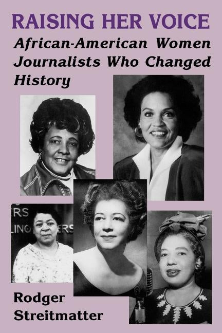 Raising Her Voice: African-American Women Journalists Who Changed History by Streitmatter, Rodger