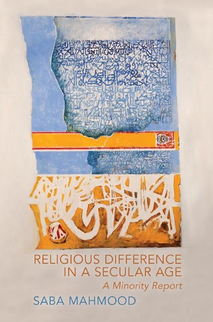 Religious Difference in a Secular Age: A Minority Report by Mahmood, Saba