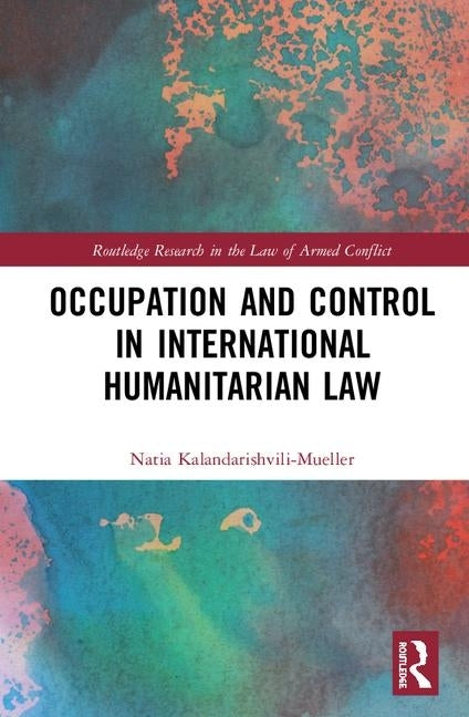 Occupation and Control in International Humanitarian Law by Kalandarishvili-Mueller, Natia