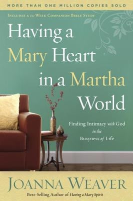 Having a Mary Heart in a Martha World: Finding Intimacy with God in the Busyness of Life by Weaver, Joanna