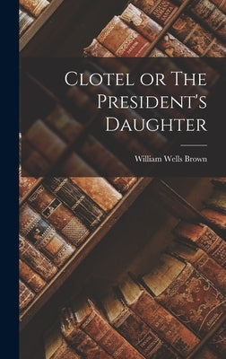 Clotel or The President's Daughter by Brown, William Wells