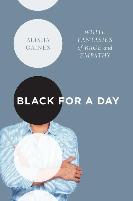 Black for a Day: White Fantasies of Race and Empathy by Gaines, Alisha