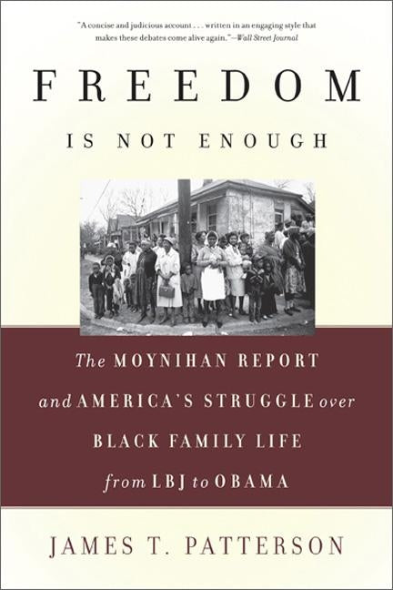 Freedom Is Not Enough: The Moynihan Report and America's Struggle Over Black Family Life--From LBJ to Obama by Patterson, James T.