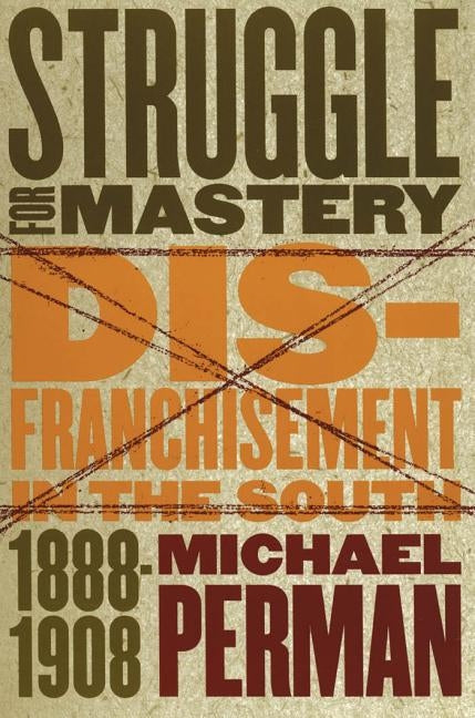 Struggle for Mastery: Disfranchisement in the South, 1888-1908 by Perman, Michael