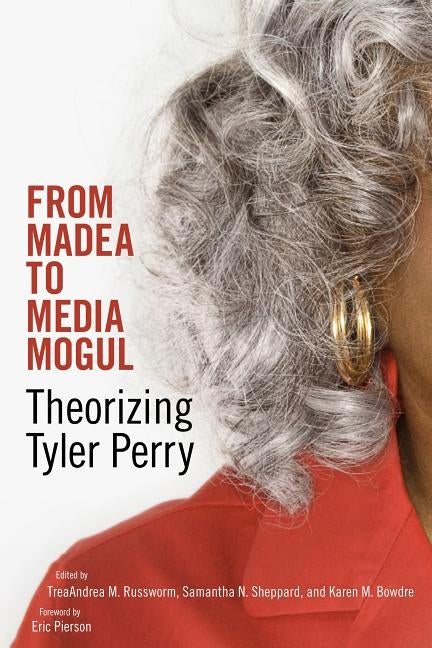 From Madea to Media Mogul: Theorizing Tyler Perry by Russworm, Treaandrea M.