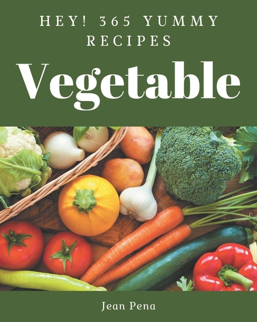 Hey! 365 Yummy Vegetable Recipes: An One-of-a-kind Yummy Vegetable Cookbook by Pena, Jean