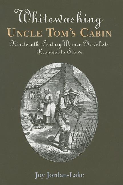 Whitewashing Uncle Tom's Cabin: Nineteenth-Century Women Novelists Respond to Stowe by Jordan-Lake, Joy