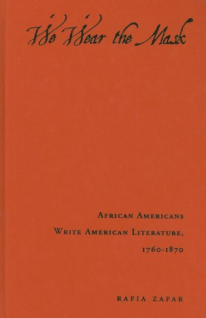 We Wear the Mask: African Americans Write American Literature, 1760-1870 by Zafar, Rafia