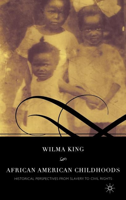 African American Childhoods: Historical Perspectives from Slavery to Civil Rights by King, W.