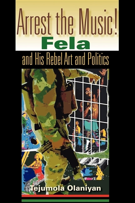 Arrest the Music!: Fela and His Rebel Art and Politics by Olaniyan, Tejumola