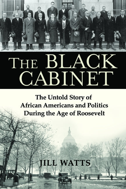 The Black Cabinet: The Untold Story of African Americans and Politics During the Age of Roosevelt by Watts, Jill