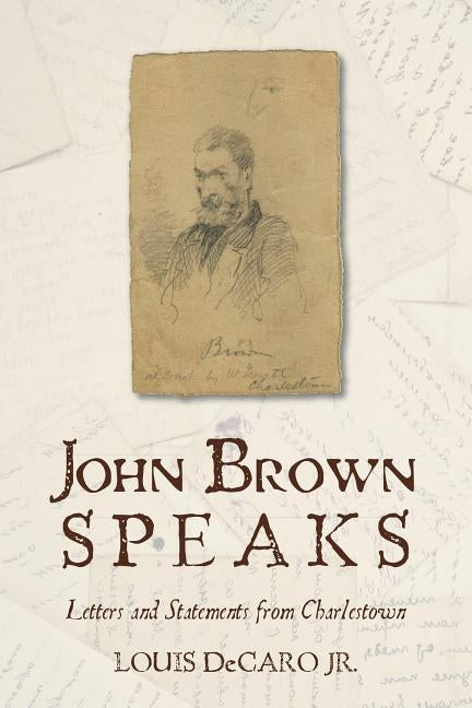 John Brown Speaks: Letters and Statements from Charlestown by DeCaro, Louis, Jr.