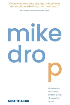 Mike Drop: Do Business God's Way. Live Like a King. Change the World by Thakur, Mike