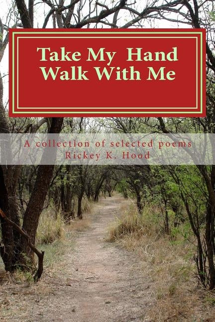 Take my hand and walk with me: A collection of selected poems by Hood, Rickey K.