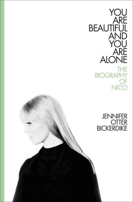 You Are Beautiful and You Are Alone: The Biography of Nico by Bickerdike, Jennifer Otter