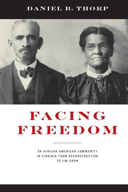 Facing Freedom: An African American Community in Virginia from Reconstruction to Jim Crow by Thorp, Daniel B.