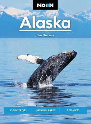 Moon Alaska: Scenic Drives, National Parks, Best Hikes by Maloney, Lisa