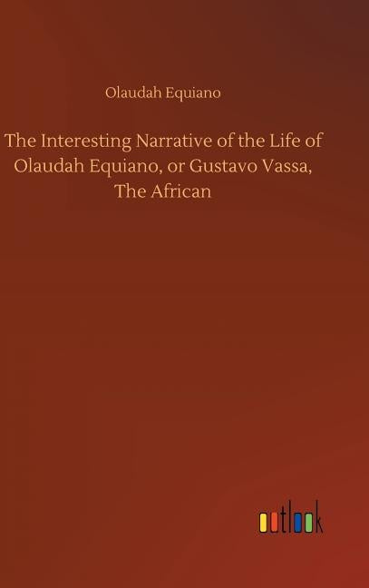 The Interesting Narrative of the Life of Olaudah Equiano, or Gustavo Vassa, the African by Equiano, Olaudah