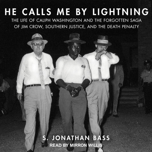 He Calls Me by Lightning: The Life of Caliph Washington and the Forgotten Saga of Jim Crow, Southern Justice, and the Death Penalty by Bass, S. Jonathan