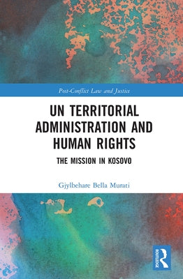 Un Territorial Administration and Human Rights: The Mission in Kosovo by Murati, Gjylbehare Bella