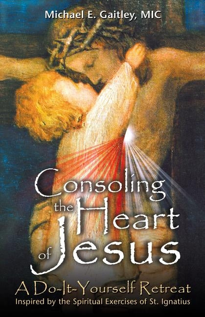 Consoling the Heart of Jesus: A Do-It-Yourself Retreat by Gaitley, Michael E.