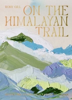 On the Himalayan Trail: Recipes and Stories from Kashmir to Ladakh by Gill, Romy