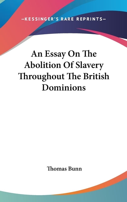 An Essay On The Abolition Of Slavery Throughout The British Dominions by Bunn, Thomas