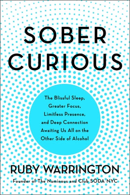 Sober Curious: The Blissful Sleep, Greater Focus, and Deep Connection Awaiting Us All on the Other Side of Alcohol by Warrington, Ruby
