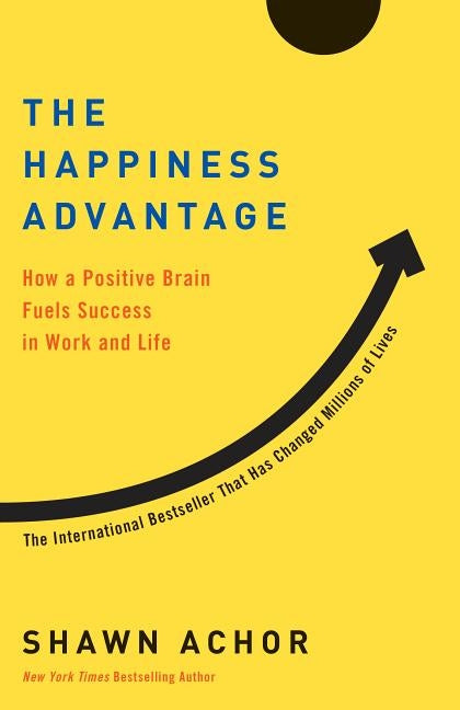 The Happiness Advantage: How a Positive Brain Fuels Success in Work and Life by Achor, Shawn