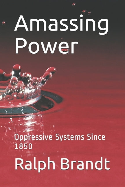 Amassing Power: Oppressive Systems Since 1850 by Brandt, Ralph E.